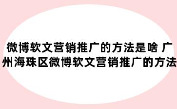 微博软文营销推广的方法是啥 广州海珠区微博软文营销推广的方法是啥呀